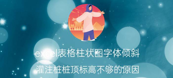 excel表格柱状图字体倾斜 灌注桩桩顶标高不够的原因？